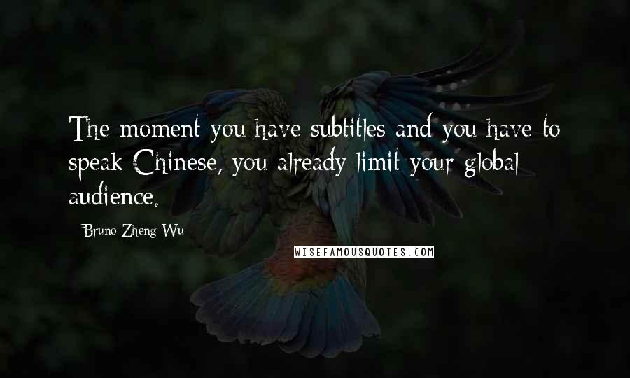 Bruno Zheng Wu quotes: The moment you have subtitles and you have to speak Chinese, you already limit your global audience.