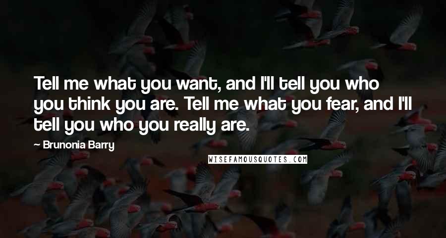 Brunonia Barry quotes: Tell me what you want, and I'll tell you who you think you are. Tell me what you fear, and I'll tell you who you really are.