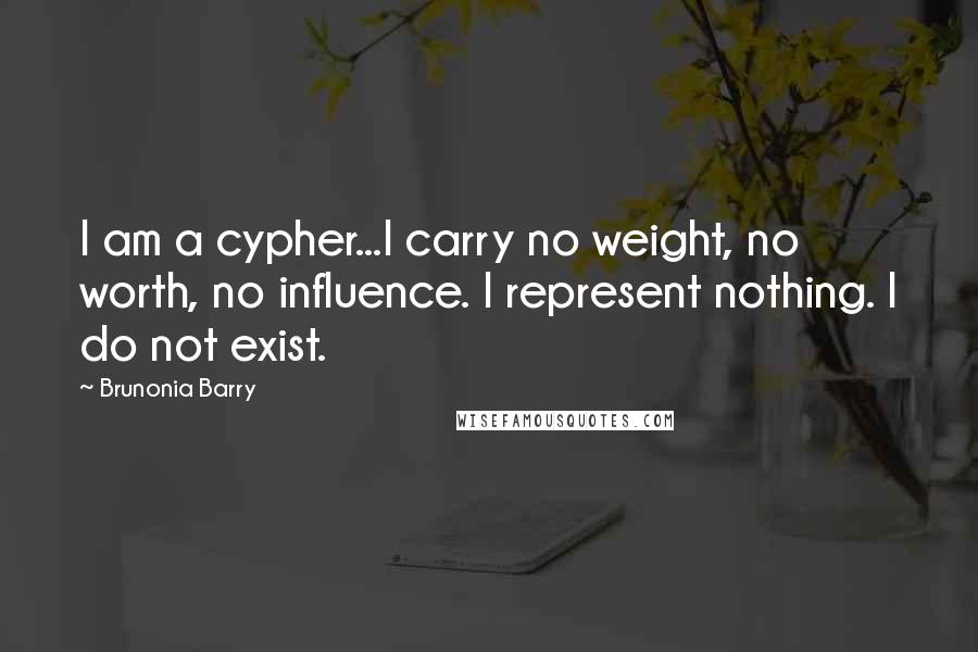 Brunonia Barry quotes: I am a cypher...I carry no weight, no worth, no influence. I represent nothing. I do not exist.