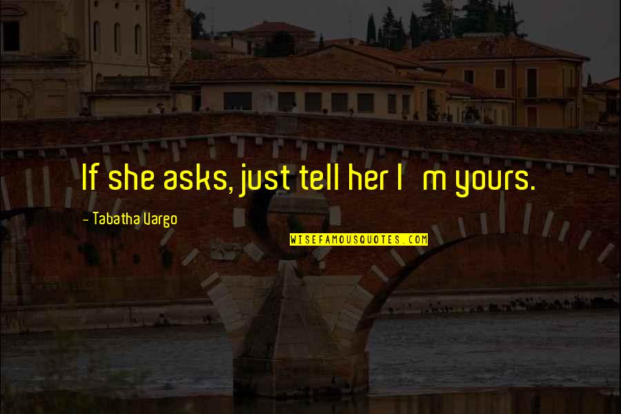 Brunori Sas Quotes By Tabatha Vargo: If she asks, just tell her I'm yours.