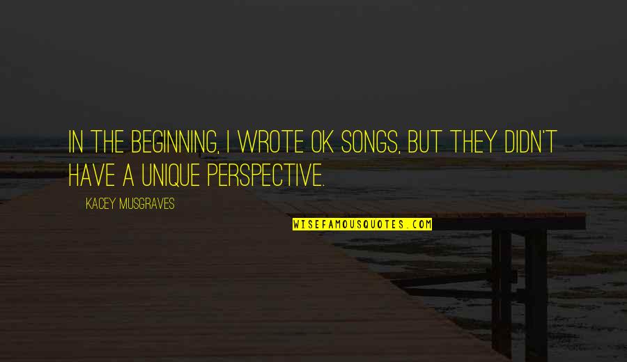 Brunow Construction Quotes By Kacey Musgraves: In the beginning, I wrote OK songs, but