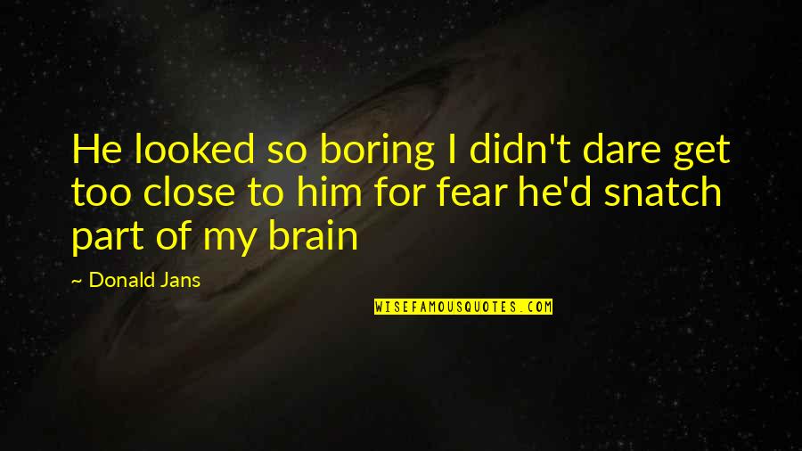 Brunswig Fil Quotes By Donald Jans: He looked so boring I didn't dare get Brunswig Fil Quotes By Donald Jans: He looked so boring I didn't dare get
