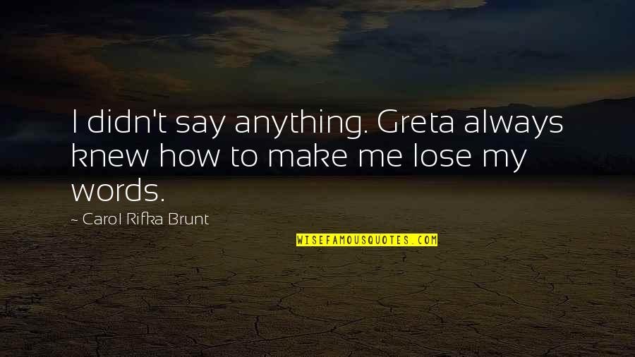 Brunt Quotes By Carol Rifka Brunt: I didn't say anything. Greta always knew how