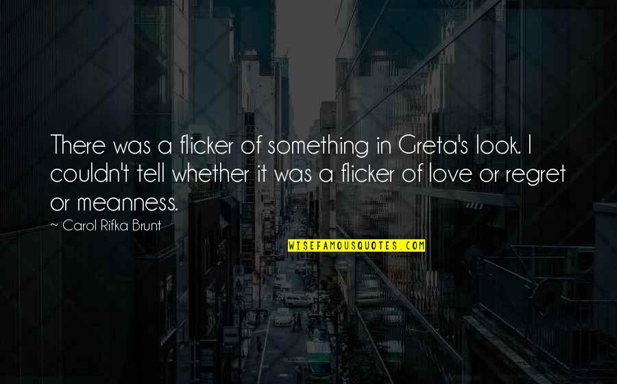 Brunt Quotes By Carol Rifka Brunt: There was a flicker of something in Greta's