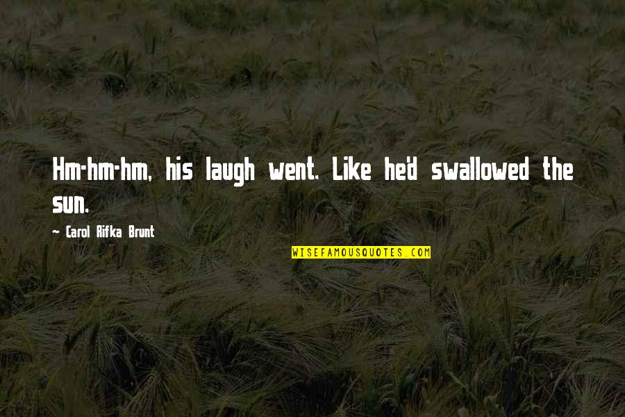Brunt Quotes By Carol Rifka Brunt: Hm-hm-hm, his laugh went. Like he'd swallowed the
