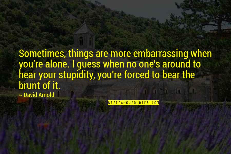 Brunt Quotes By David Arnold: Sometimes, things are more embarrassing when you're alone.