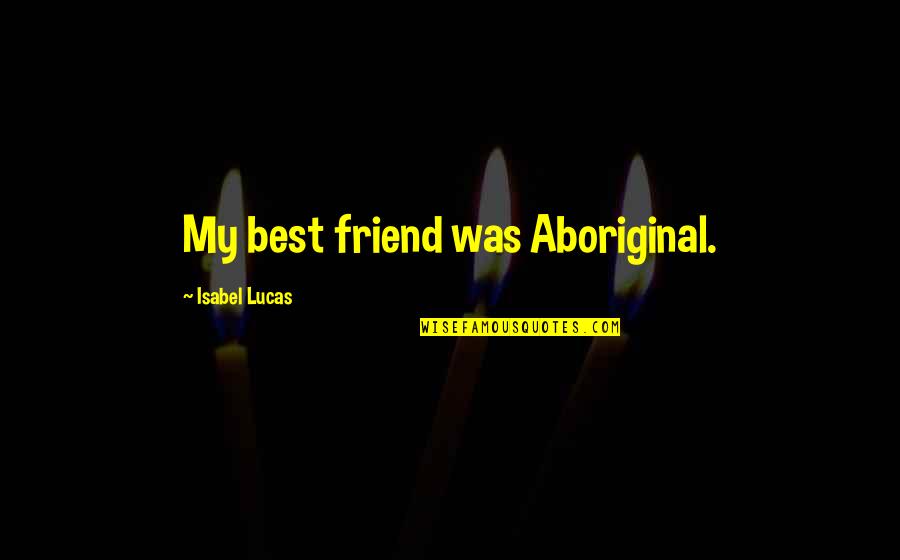 Bruntons Barracks Quotes By Isabel Lucas: My best friend was Aboriginal. Bruntons Barracks Quotes By Isabel Lucas: My best friend was Aboriginal.