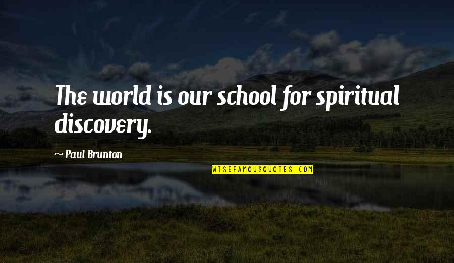Brunton's Quotes By Paul Brunton: The world is our school for spiritual discovery.