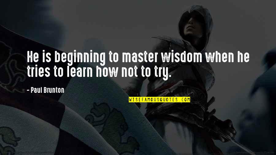 Brunton's Quotes By Paul Brunton: He is beginning to master wisdom when he