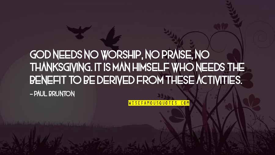 Brunton's Quotes By Paul Brunton: God needs no worship, no praise, no thanksgiving.