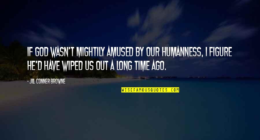 Brunzell Factors Quotes By Jill Conner Browne: If God wasn't mightily amused by our humanness, Brunzell Factors Quotes By Jill Conner Browne: If God wasn't mightily amused by our humanness,