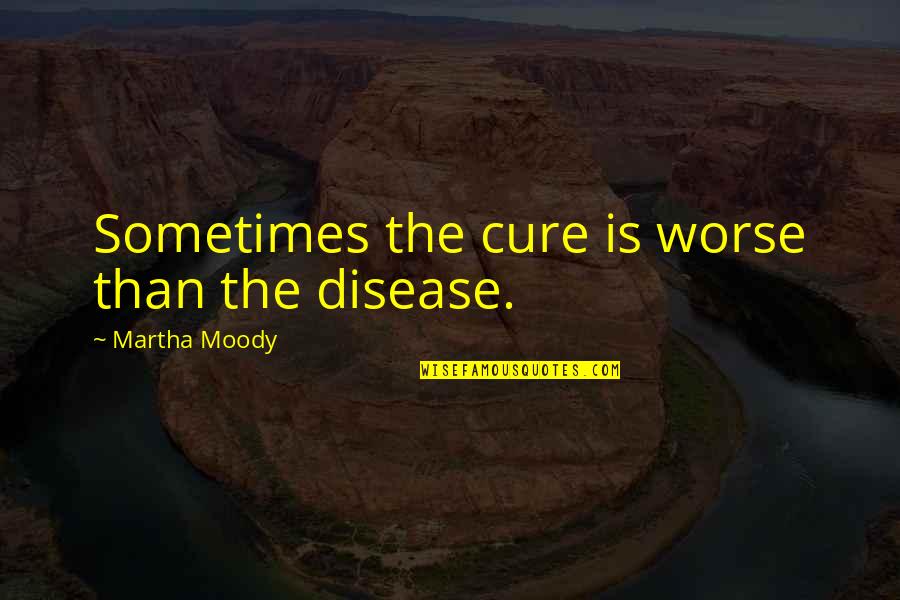 Bruscas Sudlersville Quotes By Martha Moody: Sometimes the cure is worse than the disease.