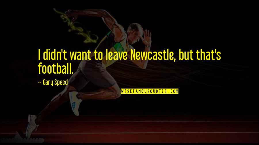 Bruschetta Bread Quotes By Gary Speed: I didn't want to leave Newcastle, but that's