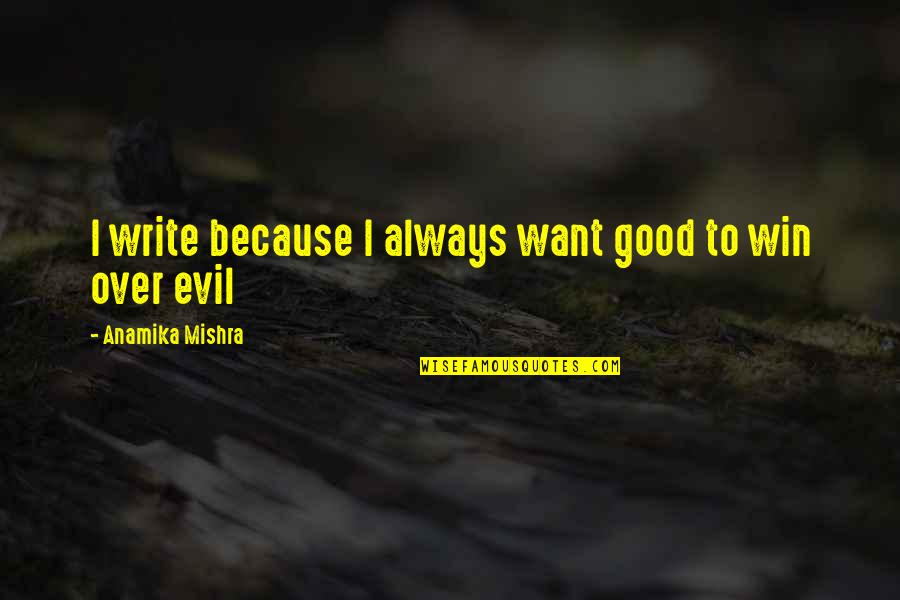Brush Fires Az Quotes By Anamika Mishra: I write because I always want good to Brush Fires Az Quotes By Anamika Mishra: I write because I always want good to