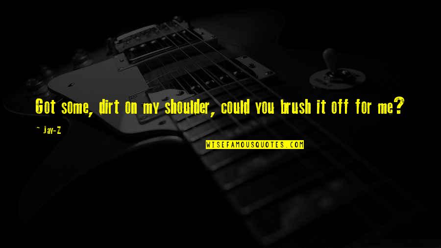 Brush It Off Quotes By Jay-Z: Got some, dirt on my shoulder, could you