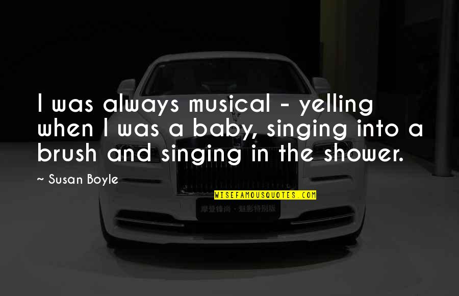Brush It Off Quotes By Susan Boyle: I was always musical - yelling when I