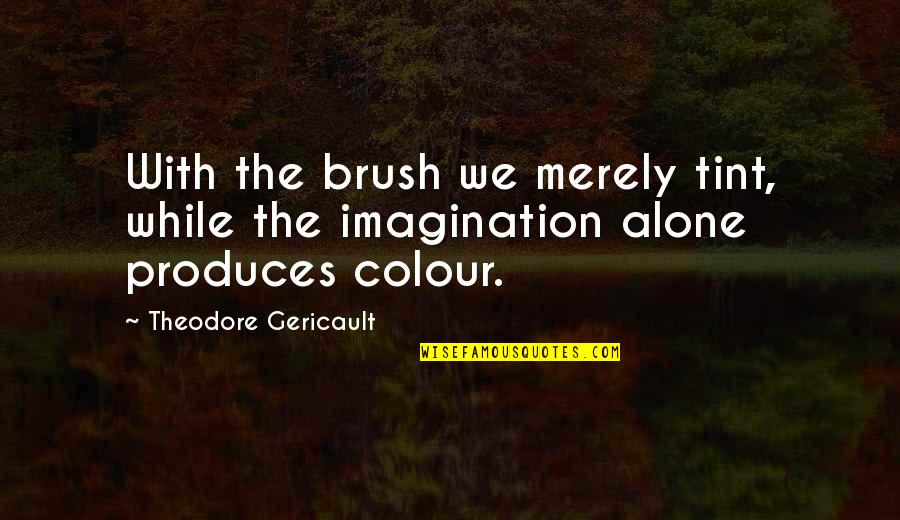 Brush It Off Quotes By Theodore Gericault: With the brush we merely tint, while the