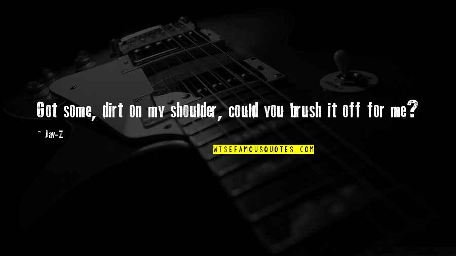 Brush Me Off Quotes By Jay-Z: Got some, dirt on my shoulder, could you