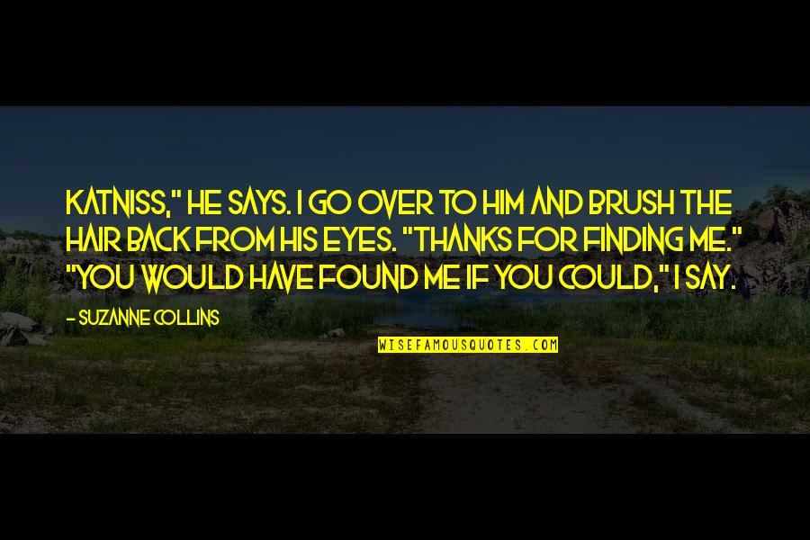 Brush Me Off Quotes By Suzanne Collins: Katniss," he says. I go over to him