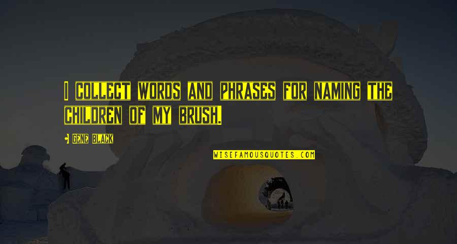 Brush Quotes By Gene Black: I collect words and phrases for naming the