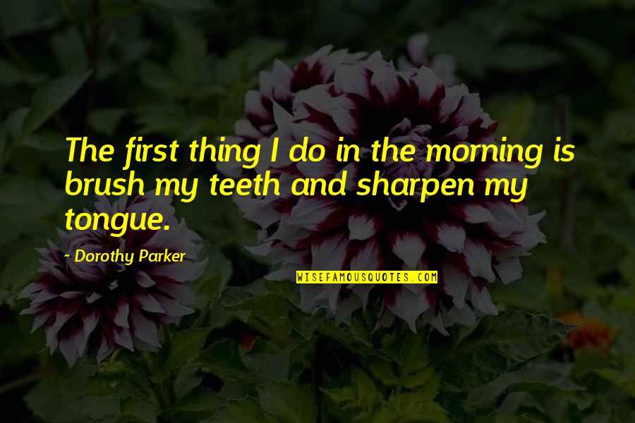 Brush Teeth Quotes By Dorothy Parker: The first thing I do in the morning