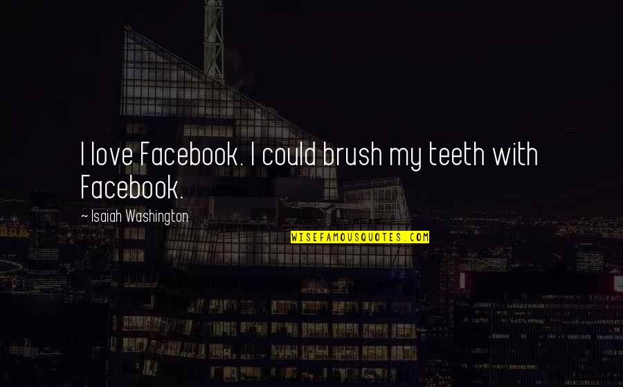 Brush Teeth Quotes By Isaiah Washington: I love Facebook. I could brush my teeth