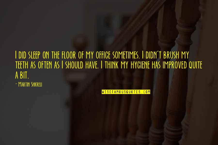 Brush Teeth Quotes By Martin Shkreli: I did sleep on the floor of my