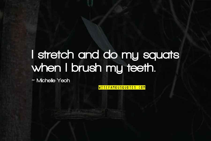 Brush Teeth Quotes By Michelle Yeoh: I stretch and do my squats when I