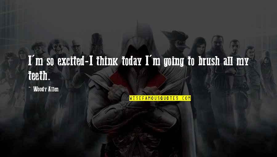 Brush Teeth Quotes By Woody Allen: I'm so excited-I think today I'm going to