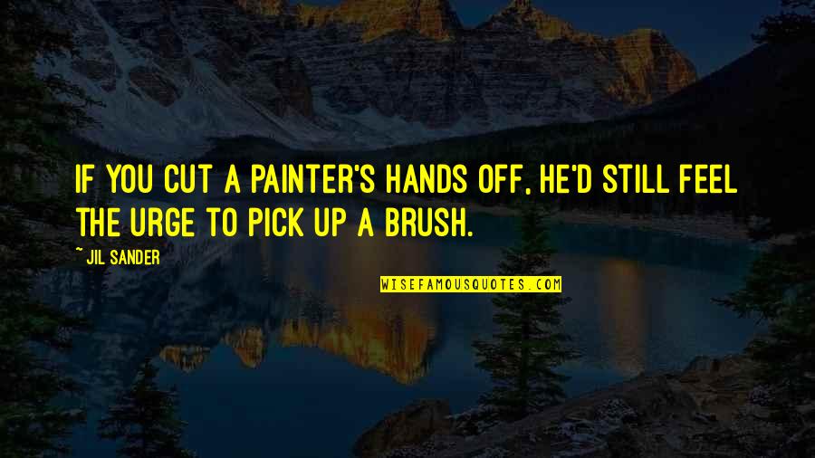 Brush Up Quotes By Jil Sander: If you cut a painter's hands off, he'd