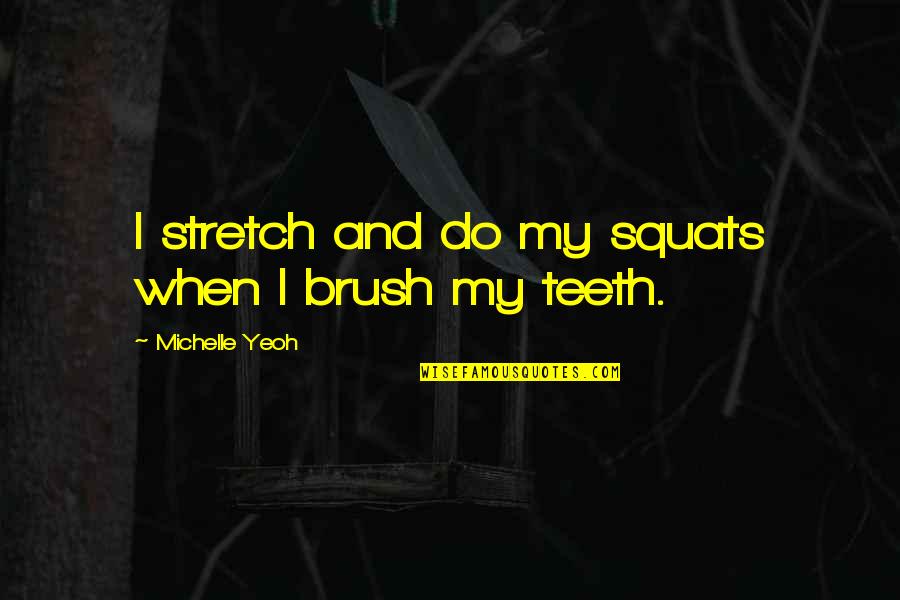 Brush Up Quotes By Michelle Yeoh: I stretch and do my squats when I Brush Up Quotes By Michelle Yeoh: I stretch and do my squats when I