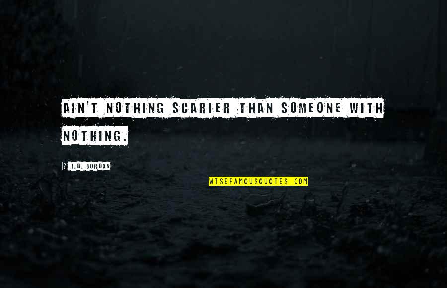 Brush Your Teeth Twice A Day Quotes By J.D. Jordan: Ain't nothing scarier than someone with nothing. Brush Your Teeth Twice A Day Quotes By J.D. Jordan: Ain't nothing scarier than someone with nothing.