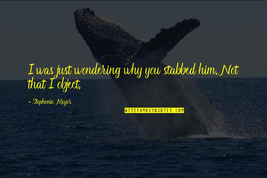 Brush Your Teeth Twice A Day Quotes By Stephenie Meyer: I was just wondering why you stabbed him. Brush Your Teeth Twice A Day Quotes By Stephenie Meyer: I was just wondering why you stabbed him.