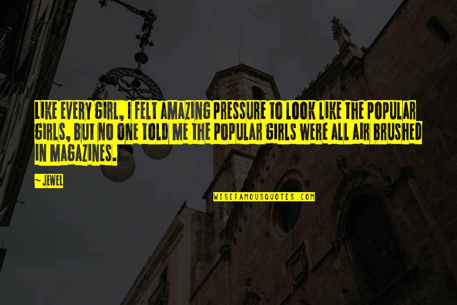 Brushed Quotes By Jewel: Like every girl, I felt amazing pressure to