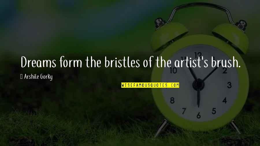 Brushes Quotes By Arshile Gorky: Dreams form the bristles of the artist's brush.