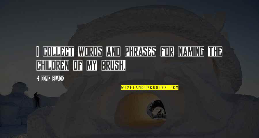 Brushes Quotes By Gene Black: I collect words and phrases for naming the