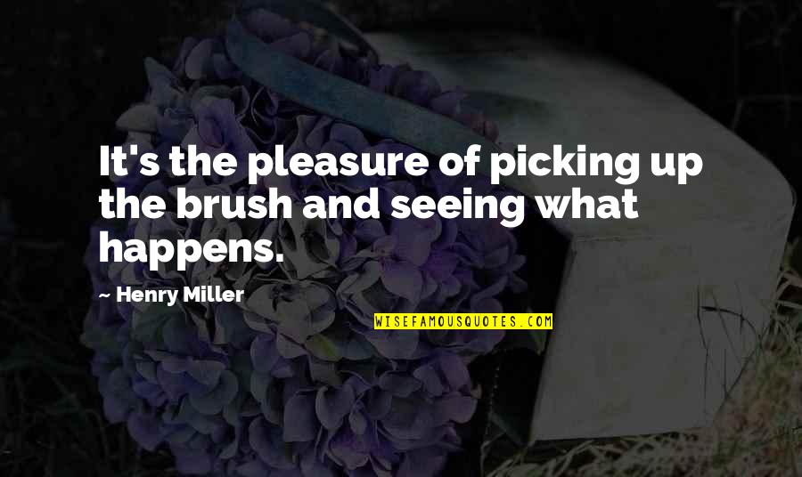 Brushes Quotes By Henry Miller: It's the pleasure of picking up the brush