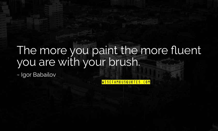 Brushes Quotes By Igor Babailov: The more you paint the more fluent you