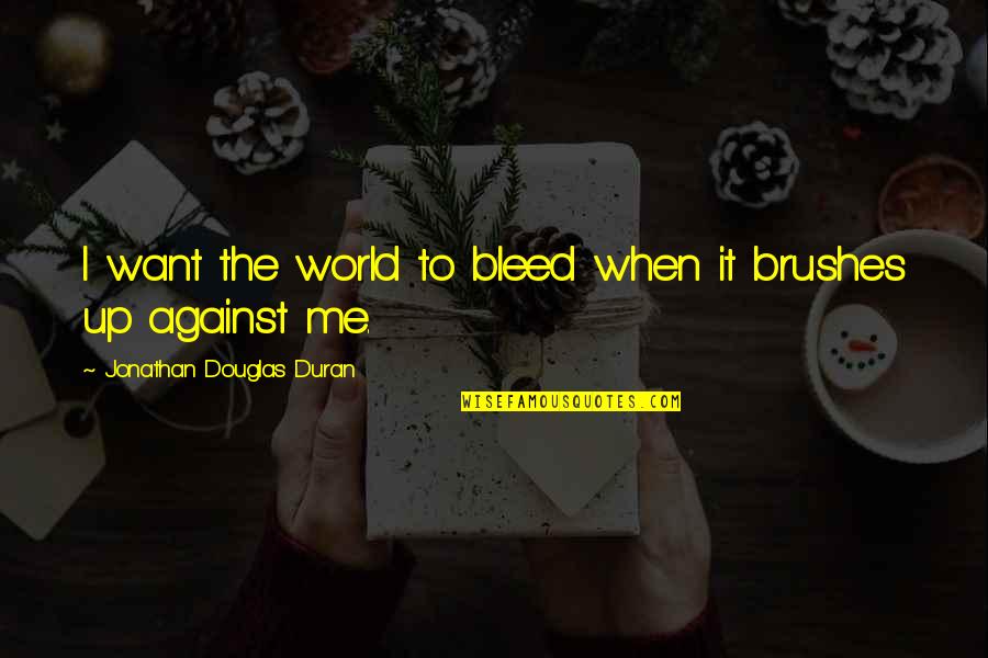 Brushes Quotes By Jonathan Douglas Duran: I want the world to bleed when it