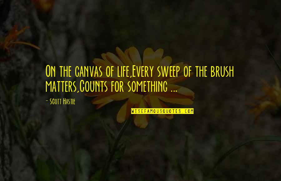 Brushes Quotes By Scott Hastie: On the canvas of life,Every sweep of the