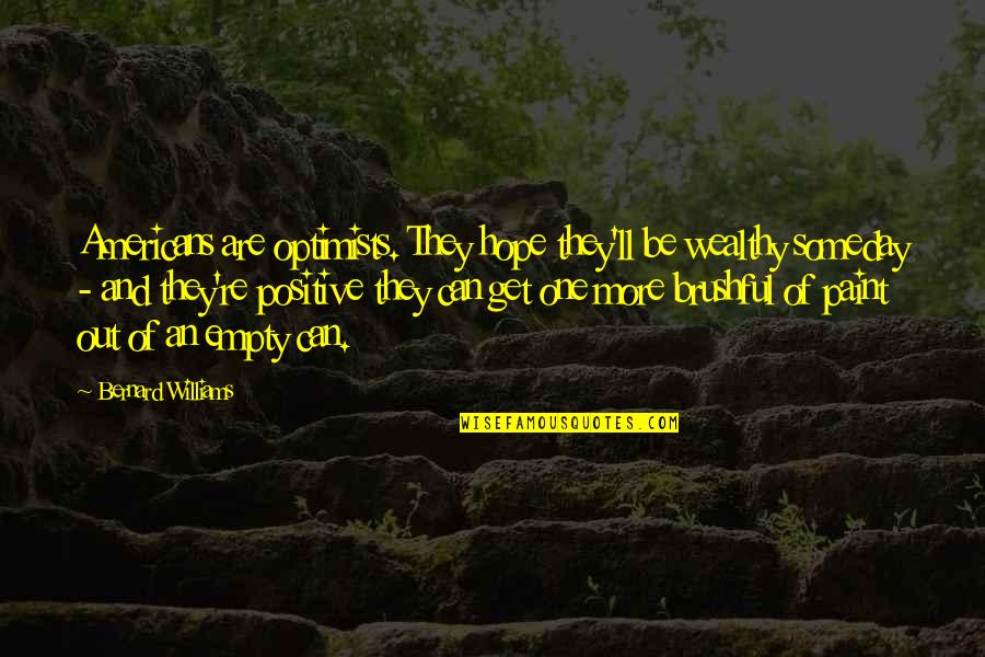 Brushful Quotes By Bernard Williams: Americans are optimists. They hope they'll be wealthy