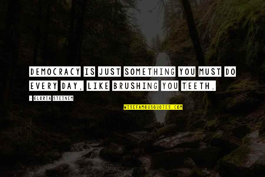 Brushing My Teeth Quotes By Gloria Steinem: Democracy is just something you must do every