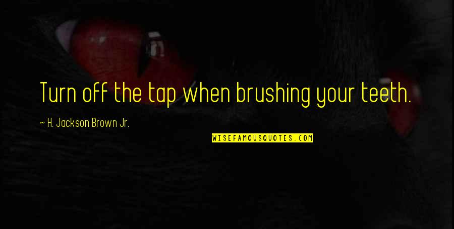 Brushing Quotes By H. Jackson Brown Jr.: Turn off the tap when brushing your teeth.