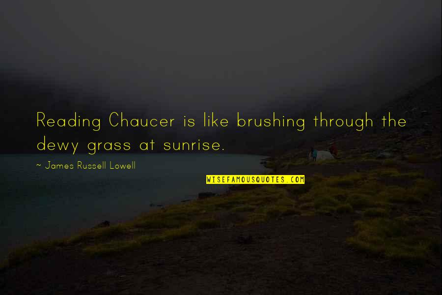 Brushing Quotes By James Russell Lowell: Reading Chaucer is like brushing through the dewy