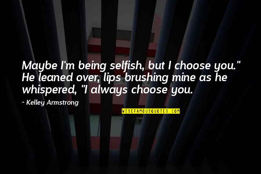 Brushing Quotes By Kelley Armstrong: Maybe I'm being selfish, but I choose you."