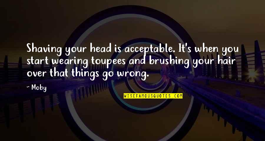 Brushing Your Hair Quotes By Moby: Shaving your head is acceptable. It's when you