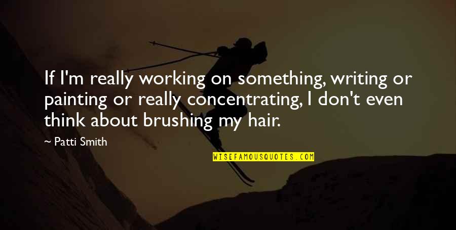 Brushing Your Hair Quotes By Patti Smith: If I'm really working on something, writing or