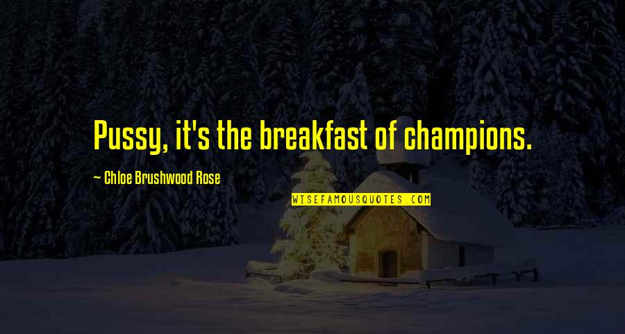 Brushwood Quotes By Chloe Brushwood Rose: Pussy, it's the breakfast of champions.