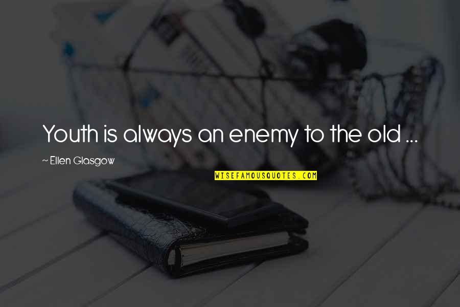 Bruske Products Quotes By Ellen Glasgow: Youth is always an enemy to the old Bruske Products Quotes By Ellen Glasgow: Youth is always an enemy to the old