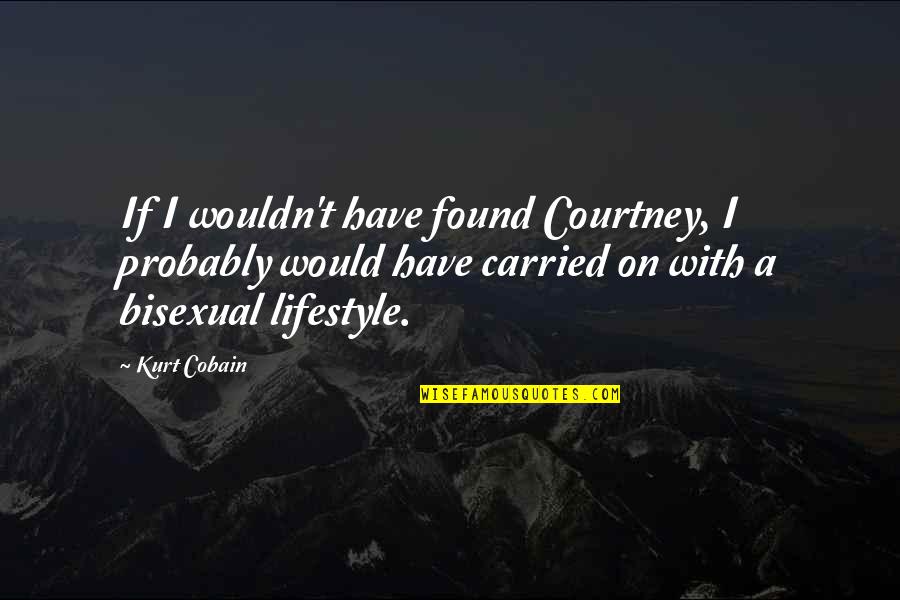 Bruske Products Quotes By Kurt Cobain: If I wouldn't have found Courtney, I probably Bruske Products Quotes By Kurt Cobain: If I wouldn't have found Courtney, I probably